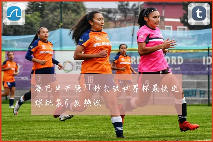 赛巴里开场71秒打破世界杯最快进球纪录引发热议