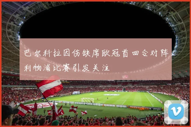巴尔科拉因伤缺席欧冠首回合对阵利物浦比赛引发关注