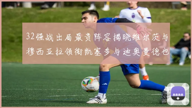 32强战出局最贵阵容揭晓维尔茨与穆西亚拉领衔凯塞多与迪奥曼德也在其中