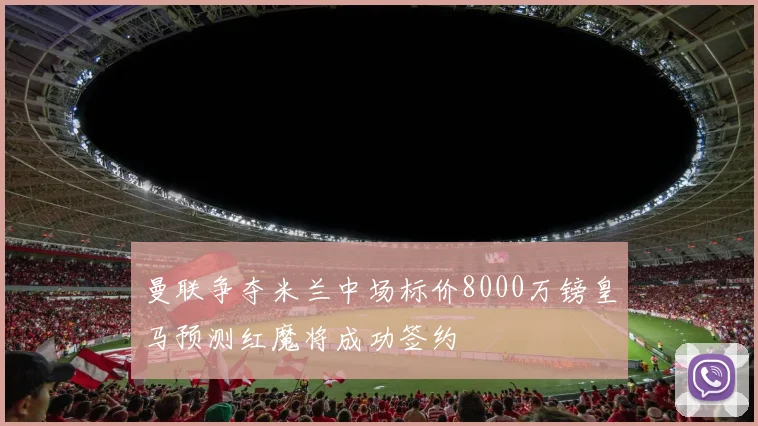 曼联争夺米兰中场标价8000万镑皇马预测红魔将成功签约