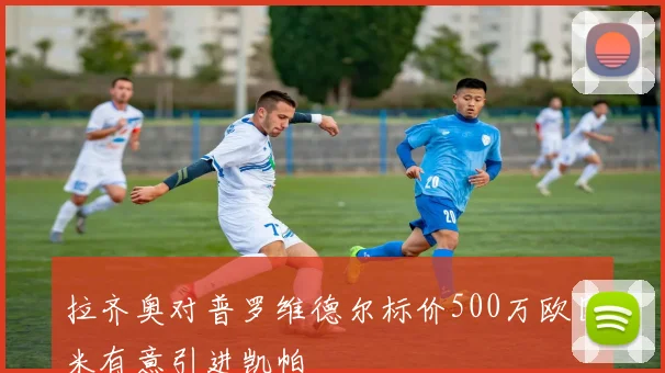 拉齐奥对普罗维德尔标价500万欧国米有意引进凯帕