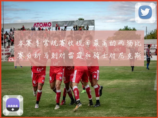 本赛季常规赛收视率最高的两场比赛分析马刺对雷霆和骑士对尼克斯的精彩对决