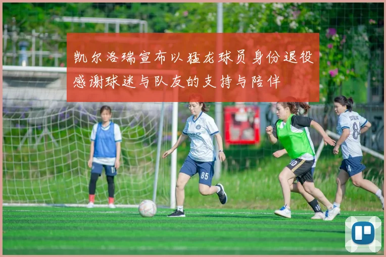 凯尔洛瑞宣布以猛龙球员身份退役感谢球迷与队友的支持与陪伴