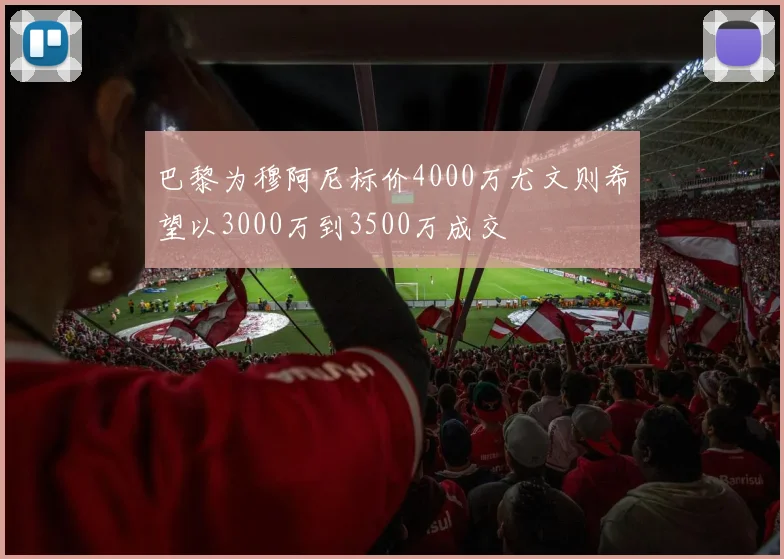 巴黎为穆阿尼标价4000万尤文则希望以3000万到3500万成交
