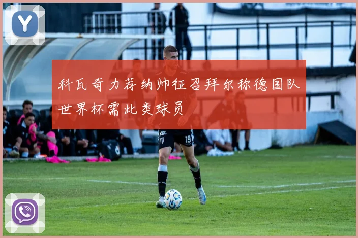 科瓦奇力荐纳帅征召拜尔称德国队世界杯需此类球员