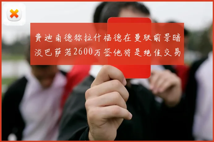 费迪南德称拉什福德在曼联前景暗淡巴萨若2600万签他将是绝佳交易