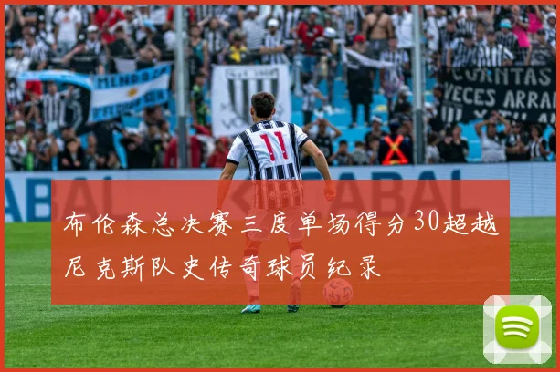 布伦森总决赛三度单场得分30超越尼克斯队史传奇球员纪录